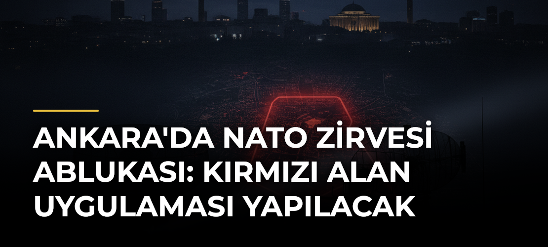 Ankara'da NATO Zirvesi Ablukası: Kırmızı Alan Uygulaması Yapılacak