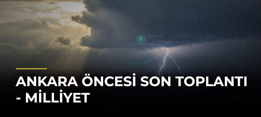 Ankara Öncesi Son Toplantı – Milliyet