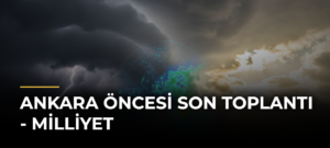 Ankara Öncesi Son Toplantı – Milliyet