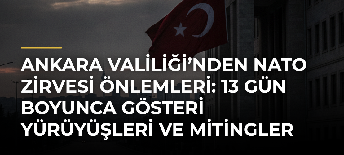 Ankara Valiliği’nden NATO Zirvesi Önlemleri: 13 Gün Boyunca Gösteri Yürüyüşleri ve Mitingler Yasaklandı - Mirat Haber