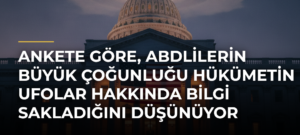 Ankete göre, ABDlilerin büyük çoğunluğu hükümetin UFOlar hakkında bilgi sakladığını düşünüyor