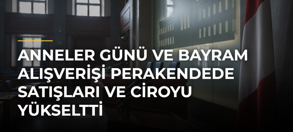 Anneler Günü ve bayram alışverişi perakendede satışları ve ciroyu yükseltti