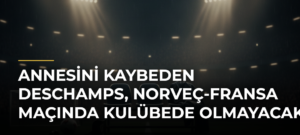 Annesini kaybeden Deschamps, Norveç-Fransa maçında kulübede olmayacak