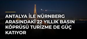 Antalya ile Nürnberg arasındaki 22 yıllık basın köprüsü turizme de güç katıyor