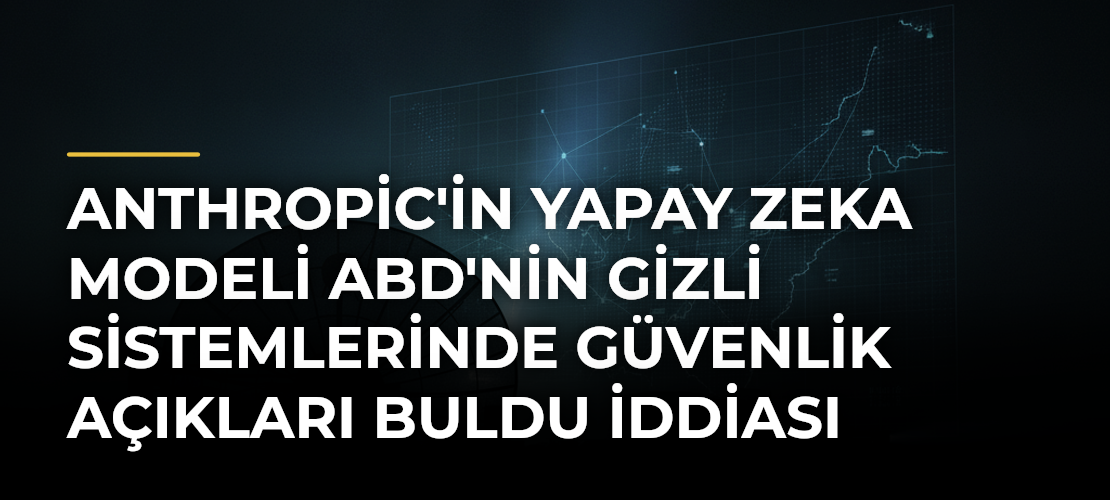 Anthropic'in yapay zeka modeli ABD'nin gizli sistemlerinde güvenlik açıkları buldu iddiası