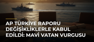 AP Türkiye Raporu değişikliklerle kabul edildi: Mavi Vatan vurgusu