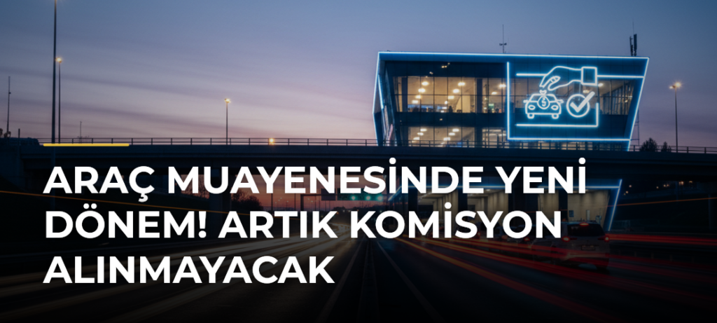 Araç muayenesinde yeni dönem! Artık komisyon alınmayacak