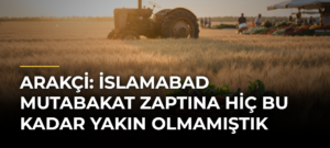 Arakçi: İslamabad Mutabakat Zaptına hiç bu kadar yakın olmamıştık
