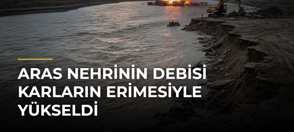 Aras Nehrinin debisi karların erimesiyle yükseldi