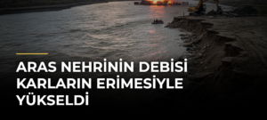 Aras Nehrinin debisi karların erimesiyle yükseldi