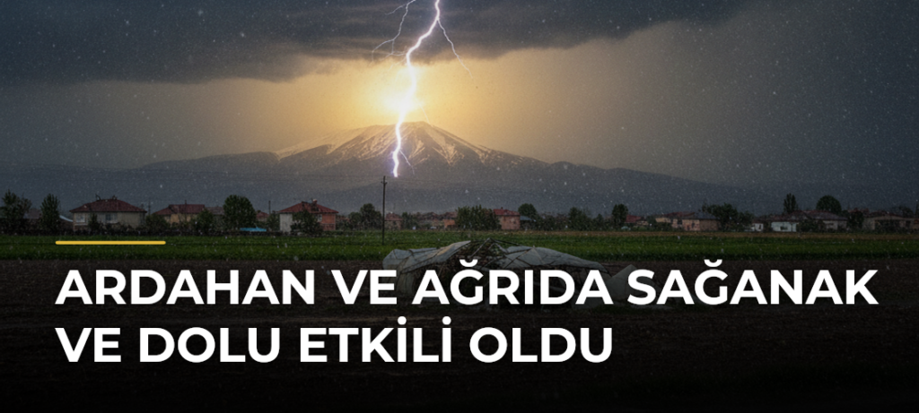 Ardahan ve Ağrıda sağanak ve dolu etkili oldu
