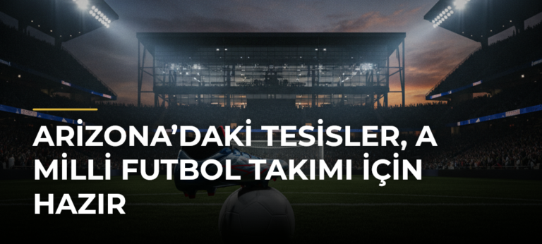 Arizona’daki tesisler, A Milli Futbol Takımı için hazır
