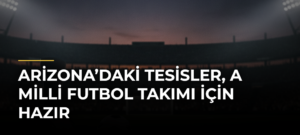 Arizona’daki tesisler, A Milli Futbol Takımı için hazır