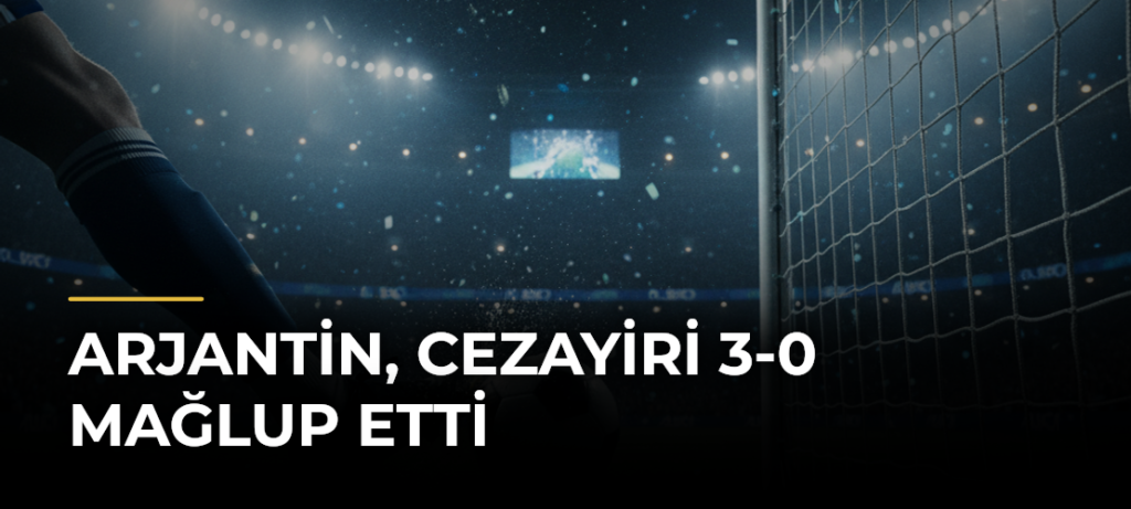 Arjantin, Cezayiri 3-0 mağlup etti