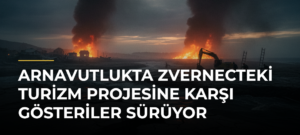 Arnavutlukta Zvernecteki Turizm Projesine Karşı Gösteriler Sürüyor