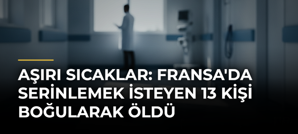 Aşırı sıcaklar: Fransa’da serinlemek isteyen 13 kişi boğularak öldü