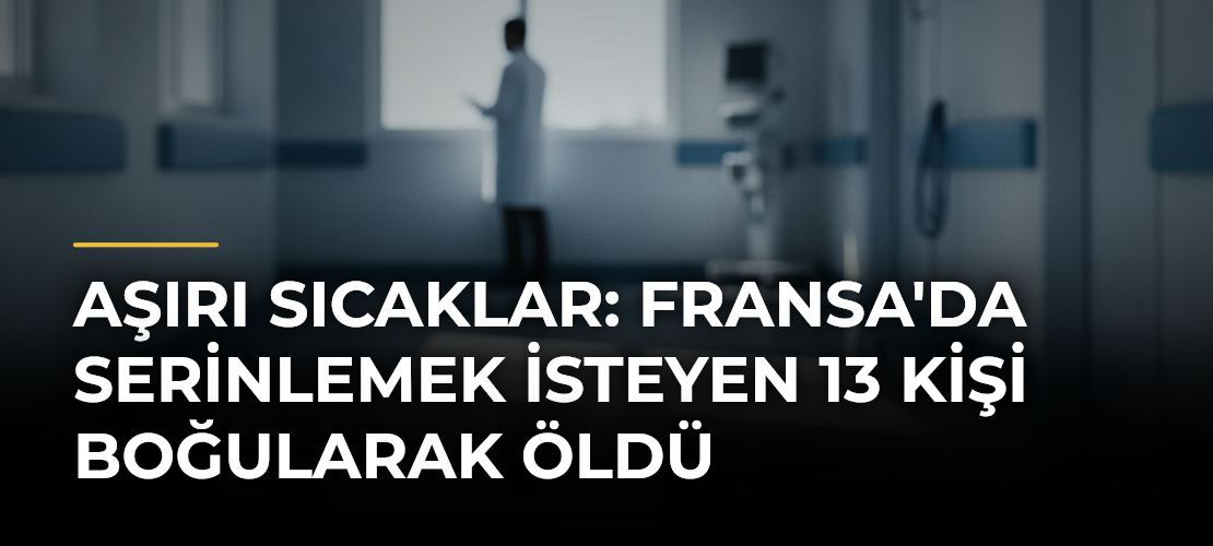 Aşırı sıcaklar: Fransa'da serinlemek isteyen 13 kişi boğularak öldü