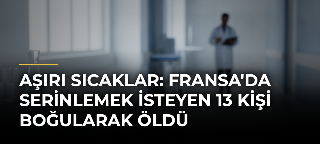 Aşırı sıcaklar: Fransa'da serinlemek isteyen 13 kişi boğularak öldü
