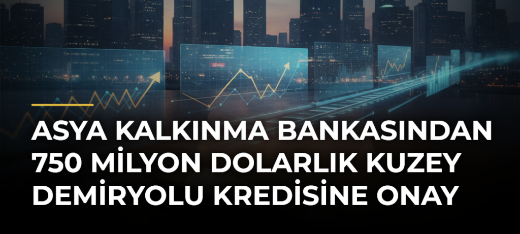 Asya Kalkınma Bankasından 750 milyon dolarlık Kuzey Demiryolu kredisine onay