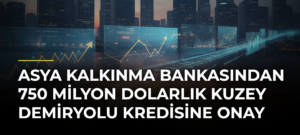 Asya Kalkınma Bankasından 750 milyon dolarlık Kuzey Demiryolu kredisine onay