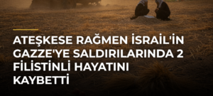 Ateşkese Rağmen İsrail’in Gazze’ye Saldırılarında 2 Filistinli Hayatını Kaybetti