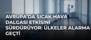 Avrupa’da Sıcak Hava Dalgası Etkisini Sürdürüyor: Ülkeler Alarma Geçti