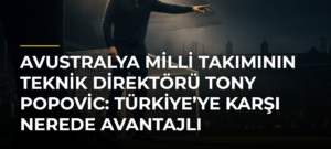 Avustralya Milli Takımının teknik direktörü Tony Popovic: Türkiye’ye karşı nerede avantajlı olduğumuzu biliyoruz