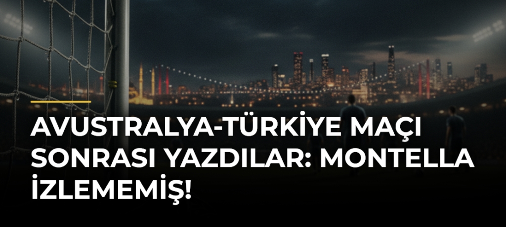 Avustralya-Türkiye maçı sonrası yazdılar: Montella izlememiş!