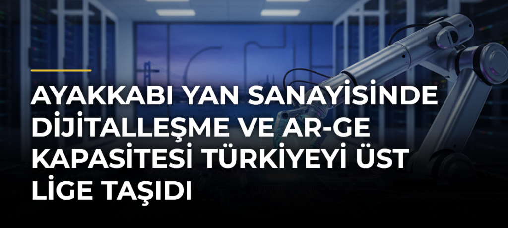 Ayakkabı yan sanayisinde dijitalleşme ve AR-GE kapasitesi Türkiyeyi üst lige taşıdı