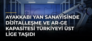 Ayakkabı yan sanayisinde dijitalleşme ve AR-GE kapasitesi Türkiyeyi üst lige taşıdı