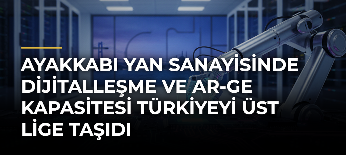 Ayakkabı yan sanayisinde dijitalleşme ve AR-GE kapasitesi Türkiyeyi üst lige taşıdı