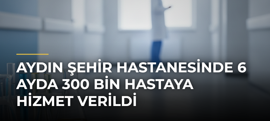 Aydın Şehir Hastanesinde 6 Ayda 300 Bin Hastaya Hizmet Verildi - Mirat Haber