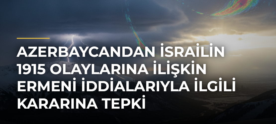 Azerbaycandan İsrailin 1915 Olaylarına İlişkin Ermeni İddialarıyla İlgili Kararına Tepki - Mirat Haber