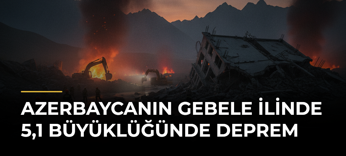 Azerbaycanın Gebele ilinde 5,1 büyüklüğünde deprem