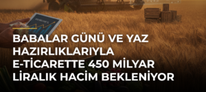 Babalar Günü ve yaz hazırlıklarıyla e-ticarette 450 milyar liralık hacim bekleniyor