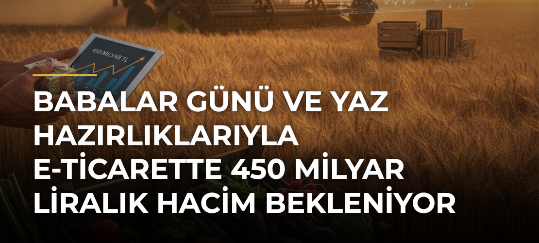 Babalar Günü ve yaz hazırlıklarıyla e-ticarette 450 milyar liralık hacim bekleniyor