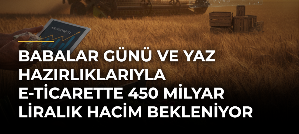 Babalar Günü ve yaz hazırlıklarıyla e-ticarette 450 milyar liralık hacim bekleniyor