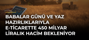 Babalar Günü ve yaz hazırlıklarıyla e-ticarette 450 milyar liralık hacim bekleniyor