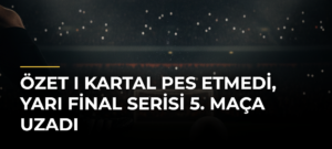 ÖZET I Kartal pes etmedi, yarı final serisi 5. maça uzadı