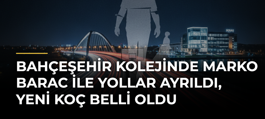 Bahçeşehir Kolejinde Marko Barac ile Yollar Ayrıldı, Yeni Koç Belli Oldu