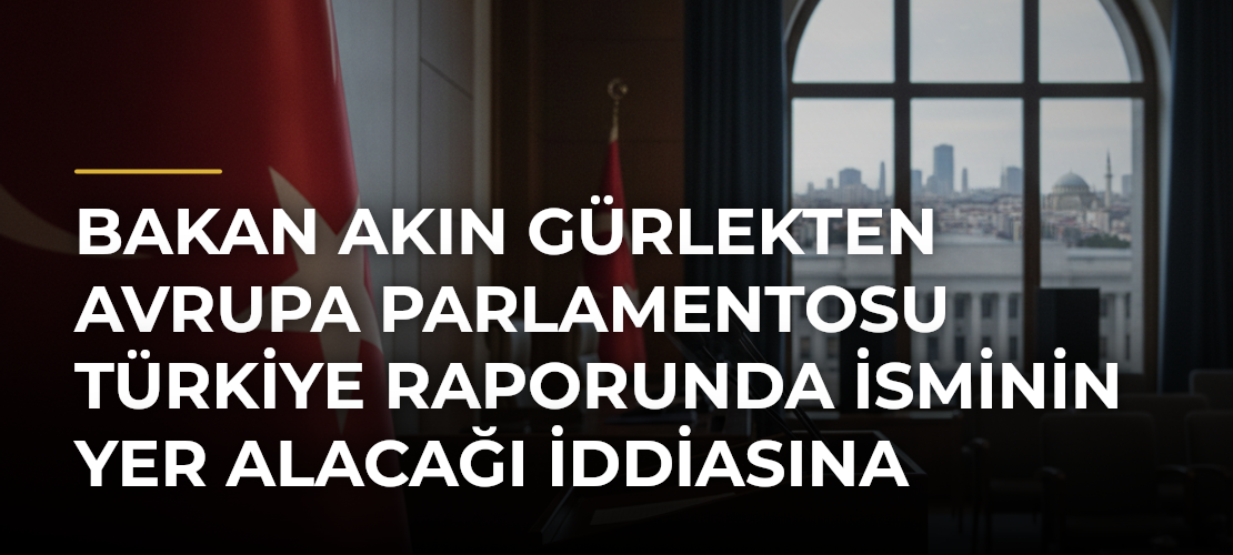 Bakan Akın Gürlekten Avrupa Parlamentosu Türkiye raporunda isminin yer alacağı iddiasına ilişkin açıklama