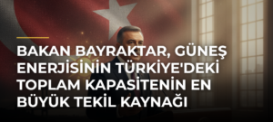 Bakan Bayraktar, güneş enerjisinin Türkiye’deki toplam kapasitenin en büyük tekil kaynağı olacağını söyledi