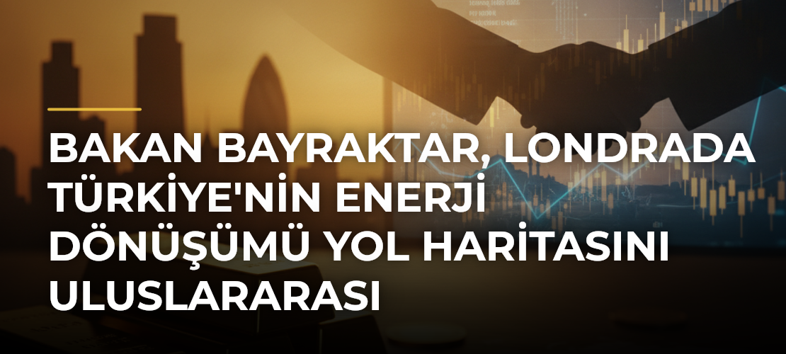 Bakan Bayraktar, Londrada Türkiye'nin Enerji Dönüşümü Yol Haritasını Uluslararası Yatırımcılarla Paylaştı