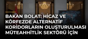 Bakan Bolat: Hicaz ve Körfezde Alternatif Koridorların Oluşturulması Müteahhitlik Sektörü için Çok Önemli Bir Vizyon