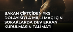 Bakan Çiftçiden YKS dolayısıyla milli maç için sokaklarda dev ekran kurulmasın talimatı