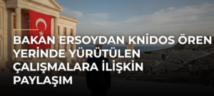 Bakan Ersoydan Knidos Ören Yerinde yürütülen çalışmalara ilişkin paylaşım