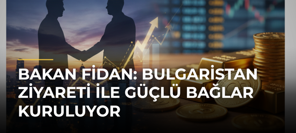 Bakan Fidan: Bulgaristan Ziyareti ile Güçlü Bağlar Kuruluyor