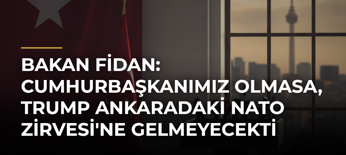 Bakan Fidan: Cumhurbaşkanımız olmasa, Trump Ankaradaki NATO Zirvesi'ne gelmeyecekti - Mirat Haber
