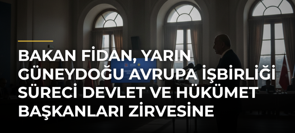 Bakan Fidan, yarın Güneydoğu Avrupa İşbirliği Süreci Devlet ve Hükümet Başkanları Zirvesine katılacak