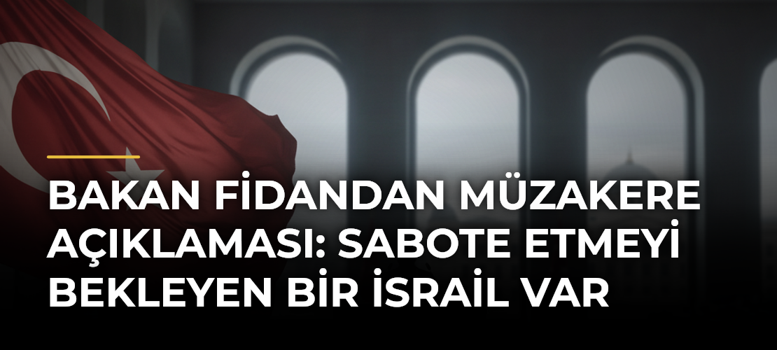 Bakan Fidandan Müzakere Açıklaması: Sabote Etmeyi Bekleyen Bir İsrail Var